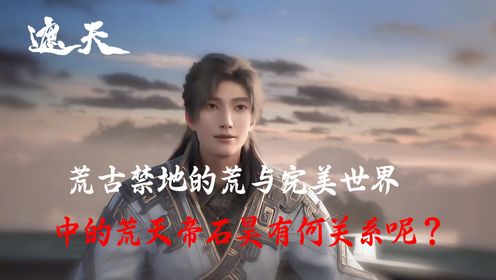 遮天:荒古禁地的荒与完美世界中的荒天帝石昊有何关系呢?_高清1080P在线观看平台_腾讯视频
