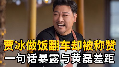 贾冰做饭翻车却被称赞？一句话暴露他与黄磊的真实差距！