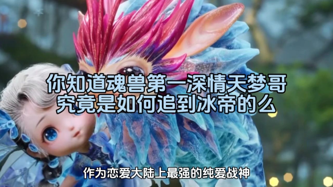 绝世唐门:你知道魂兽第一深情天梦哥究竟是如何追到冰帝的么_高清1080P在线观看平台_腾讯视频