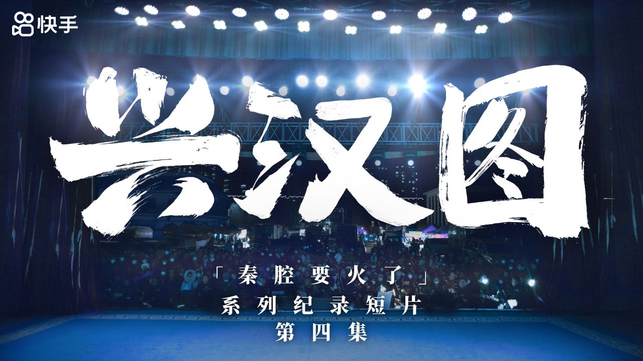 快手安万秦腔剧院系列纪录短片第四集:兴汉图_高清1080P在线观看平台_腾讯视频