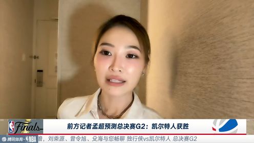 战至终章_战至终章-总决赛G2前瞻_前方记者孟超预测总决赛G2：从G1凯尔特人的发挥来看G2获胜的还会是凯尔特人_高清1080P在线观看平台_腾讯视频