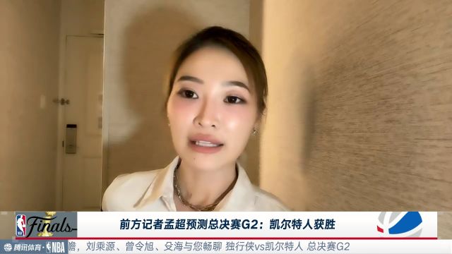 前方记者孟超预测总决赛G2:从G1凯尔特人的发挥来看 G2获胜的还会是凯尔特人