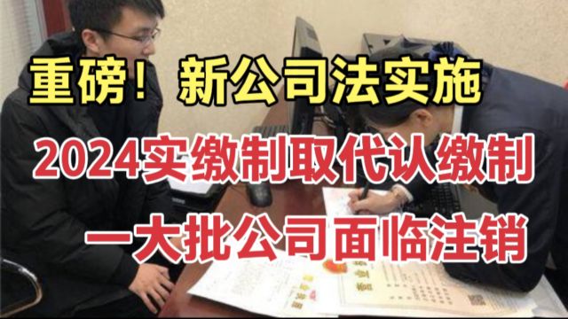 一大批公司面临注销!2024年新公司法实施,实缴制取代认缴制,空壳公司将无处藏身!