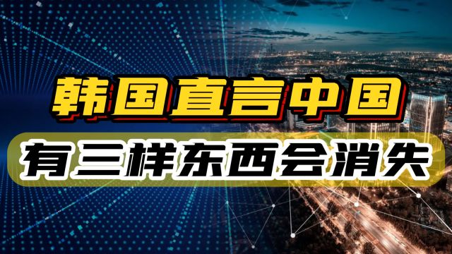 韩媒:未来中国有“三样东西”会消失!他们说对了吗?