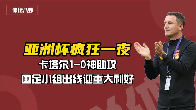 亚洲杯疯狂一夜:卡塔尔10,国足小组出线迎重大利好,史无前例