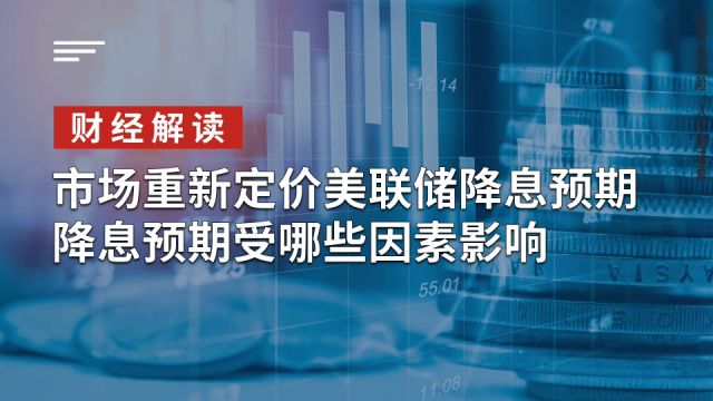 市场重新定价美联储降息预期,降息预期受哪些因素影响