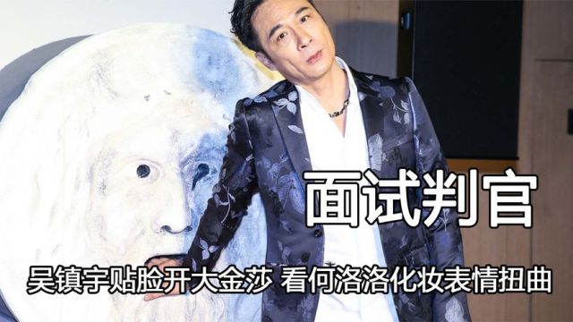 吴镇宇不愧是面试判官,贴脸开大金莎,看何洛洛化妆表情扭曲抓狂