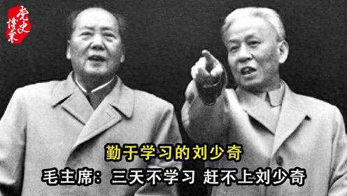 勤于学习的刘少奇，毛主席：三天不学习，赶不上刘少奇