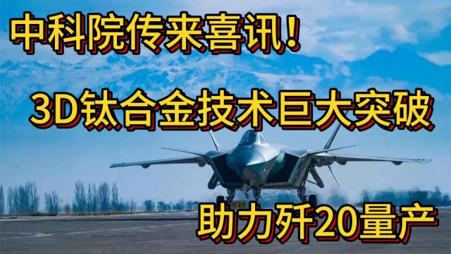 中科院传来喜讯!中国3D钛合金技术取得巨大突破,助力歼20量产