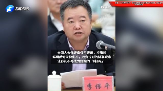 全国人大代表李保平:建议遏制部分农村地区天价彩礼!