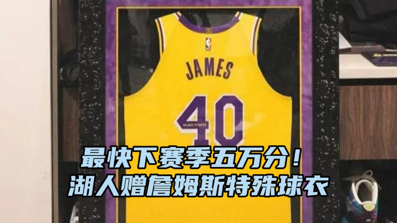 最快下赛季解锁五万分成就!湖人队送詹姆斯定制40号球衣
