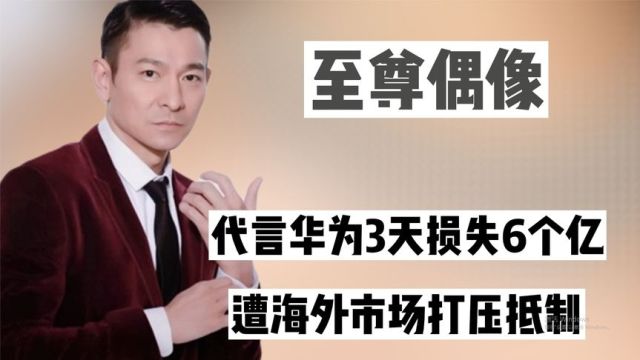 “至尊偶像”刘德华:代言华为3天损失6个亿,遭海外市场打压抵制