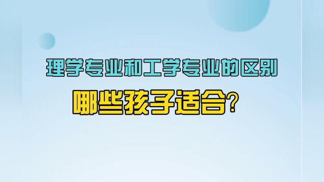 志愿填报选专业必须了解的20个常识:理学专业和工学专业的区别,哪些孩子适合?