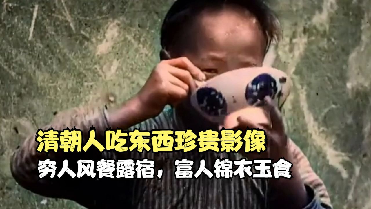 清朝人吃东西珍贵影像,穷人风餐露宿,富人锦衣玉食