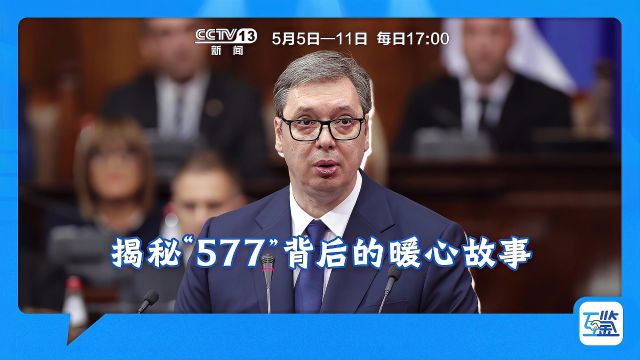 塞尔维亚总统武契奇被中国网友亲切地称为“577” 揭秘“577”背后的暖心故事