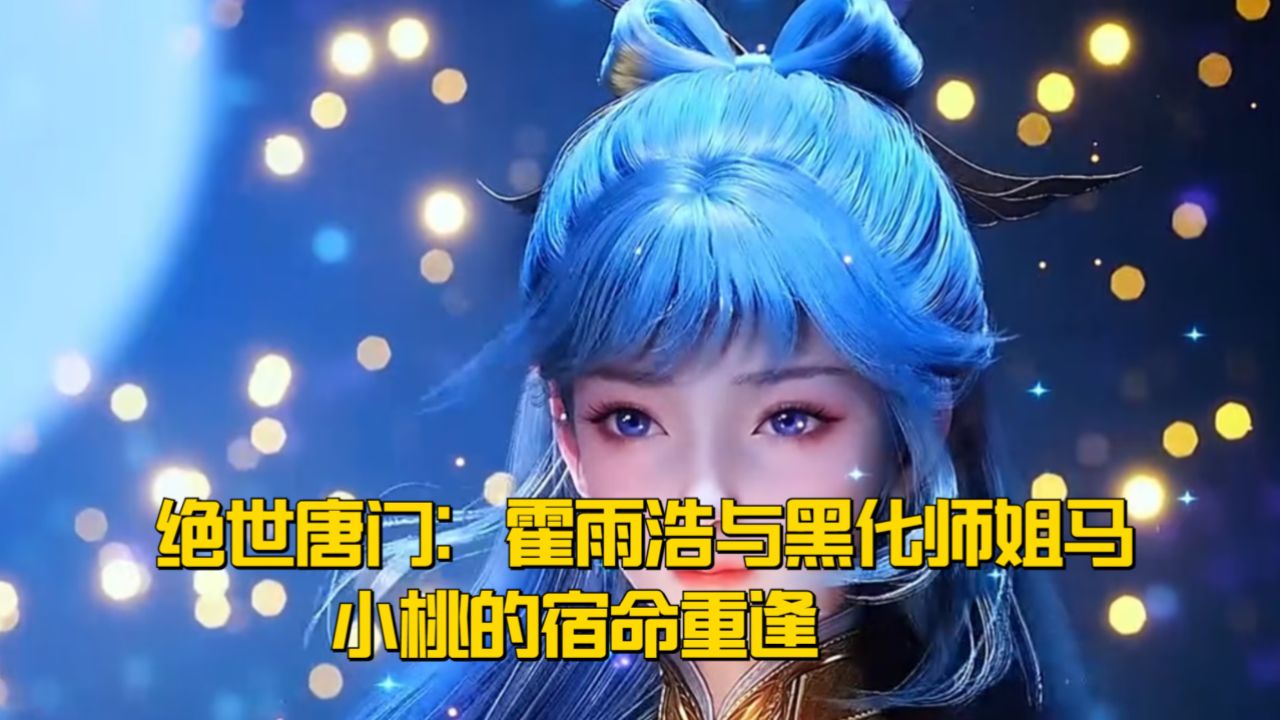 绝世唐门：霍雨浩与黑化师姐马小桃的宿命重逢。_高清1080P在线观看平台_腾讯视频