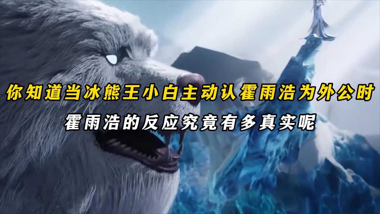 绝世唐门：你知道当冰熊王小白主动认霍雨浩为外公时，霍雨浩的反应究竟有多真实呢_高清1080P在线观看平台_腾讯视频