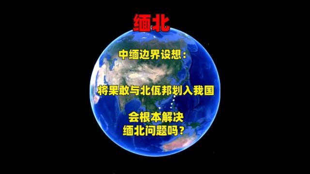 中缅边界设想:将果敢与北佤邦划入我国,会根本解决缅北问题吗?1