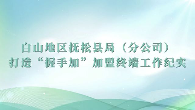 白山地区抚松县局(分公司)打造“握手加”加盟终端工作纪实