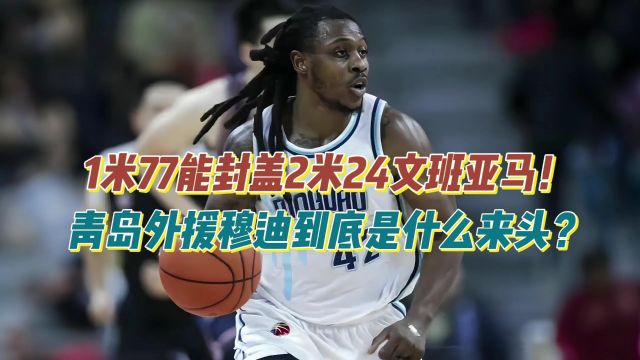 1米77能正面封盖2米24文班亚马,青岛外援穆迪到底是什么来头?