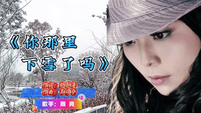 周亮演唱《你那里下雪了吗》面对寒冷你怕不怕可有炉火温暖你的手可有微笑填满你的家