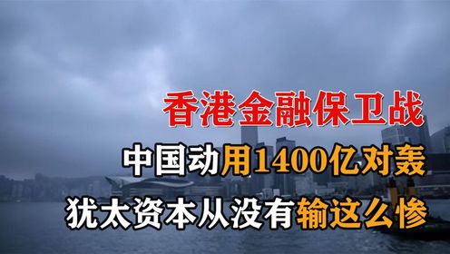 香港金融保卫战：中国动用1400亿对轰，犹太资本从没有输这么惨