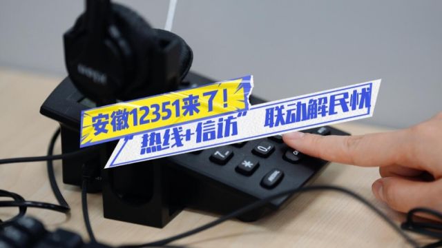 12351来了!⑮安徽12351:“热线+信访” 联动解民忧