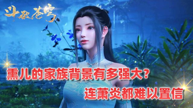 斗破苍穹:熏儿的家族背景有多强大?连萧炎都难以置信