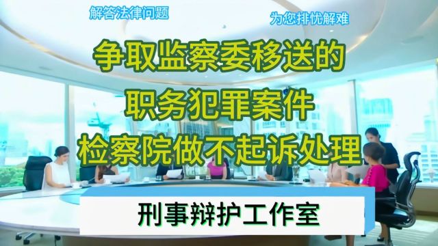 争取监察委移送的职务犯罪案件,检察院做不起诉处理