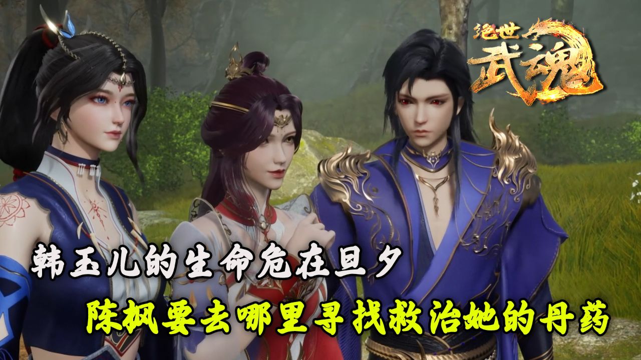 绝世武魂:韩玉儿的生命危在旦夕!陈枫要去哪里寻找救治她的丹药?