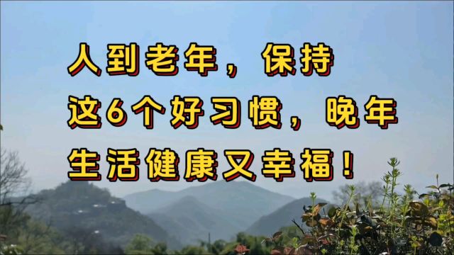 人到老年,保持这6个好习惯,晚年生活健康又幸福