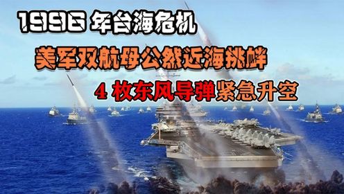 1996年台海危机!美军双航母公然近海挑衅,4枚东风导弹紧急升空