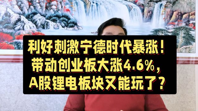 创业板暴涨 4.6%, 宁德时代暴涨14%, A股锂电板块又能玩了?