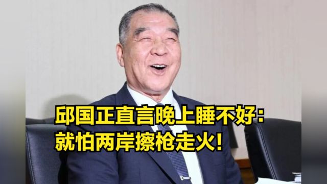 邱国正直言晚上睡不好:就怕两岸擦枪走火!我外长亮明大陆底线