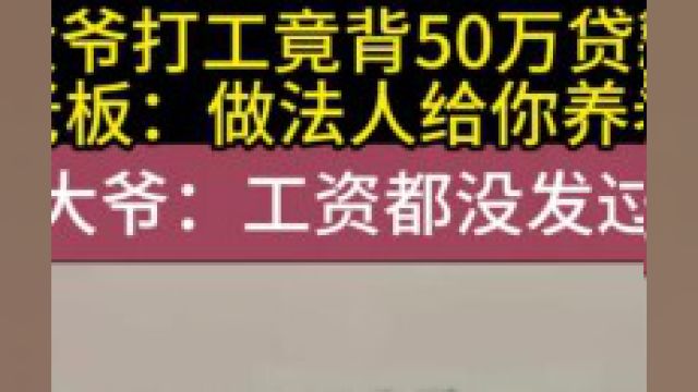 大爷打工竟背50万贷款老板:做法人给你养老,大爷:工资没发过#资讯#人口#爆料#民生#紧急#执法 1