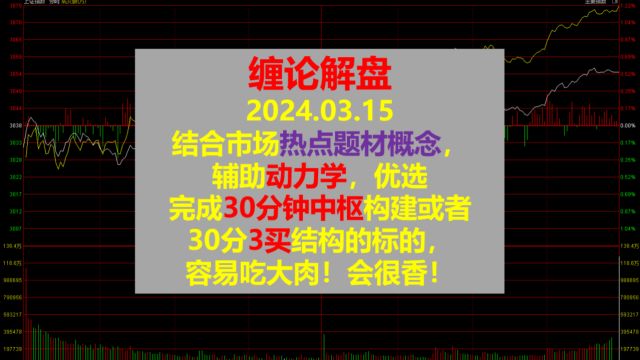 20240315缠论解盘:结合市场热点题材概念,辅助动力学,优选完成30分钟中枢构建或者30分3买结构的标的,容易吃大肉!