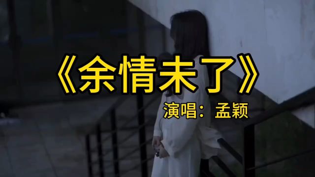 《余情未了》孟颖翻唱版本歌曲,缘虽断,余情未了,耗今生相思缠绵