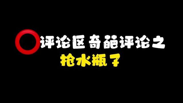 评论区离谱评论之抢水瓶子#小众圈子 小号