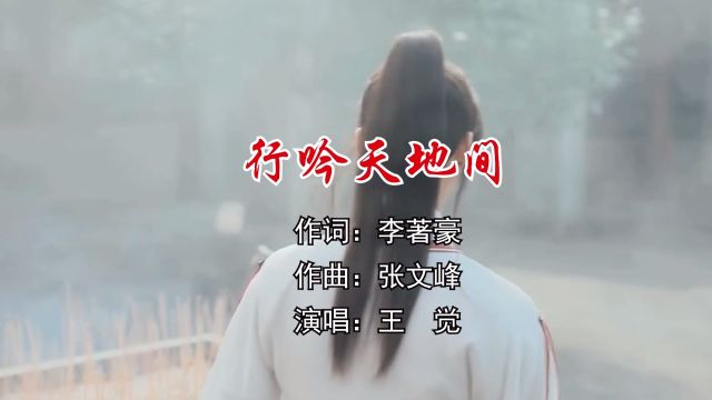 行吟天地间 作词:李著豪 作曲:张文峰 演唱:王 觉 监制:赵心星 制作:梦琳音乐 发行 琳悦文化传媒