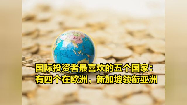 国际投资者最喜欢的五个目的地:有四个在欧洲,新加坡领衔亚洲