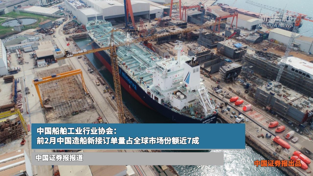 中国船舶工业行业协会:前2月中国造船新接订单量占全球市场份额近7成