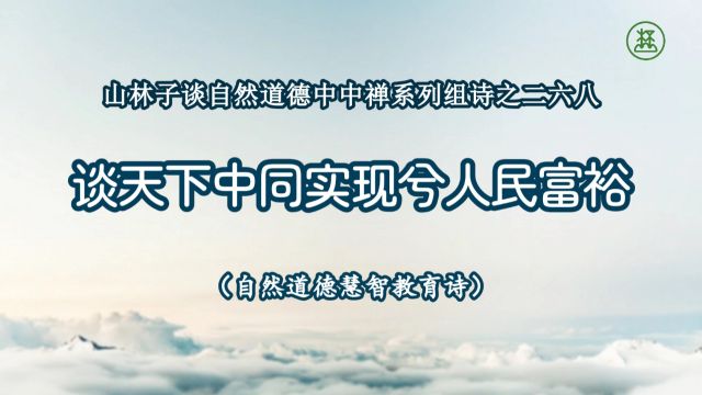 《山林子谈自然道德中中禅系列组诗》268【谈天下中同实现兮人民富裕】鹤清工作室