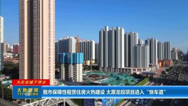 【为民创城不停步】我市保障性租赁住房火热建设 太原龙投项目进入“快车道”