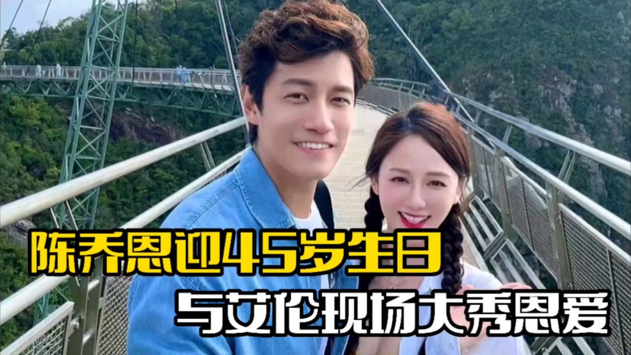 陈乔恩迎45岁生日!艾伦现身为其庆生,夫妻俩大秀恩爱