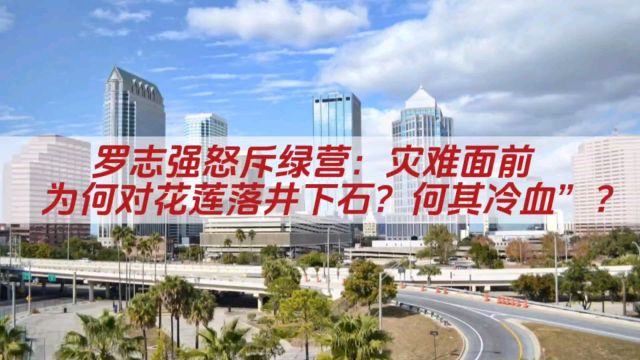 罗志强怒斥绿营:灾难面前为何对花莲落井下石?何其冷血”?