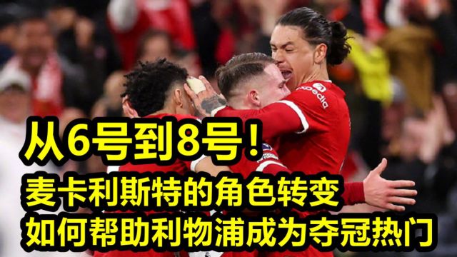 从6号到8号!麦卡利斯特的角色转变如何帮助利物浦成为夺冠热门