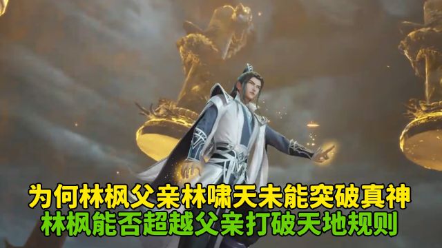 万界独尊:为何林枫父亲林啸天未能突破真神?林枫能否超越父亲打破天地规则?