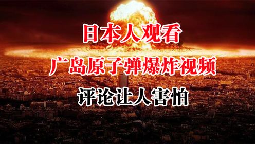 日本人观看广岛原子弹爆炸视频，评论内容让人心惊，对侵略战争失口否认，亡我之心不死