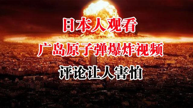 日本人观看广岛原子弹爆炸视频,评论内容让人心惊,对侵略战争失口否认,亡我之心不死