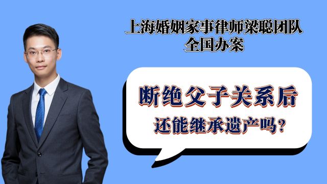 上海离婚律师梁聪律师团队:断绝父子关系后,还能继承遗产吗?